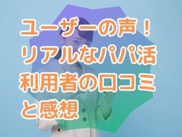 ユーザーの声！リアルなパパ活利用者の口コミと感想